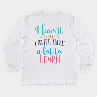 I Learnt That I Still Have a Lot to Learn Kids Long Sleeve T-Shirt